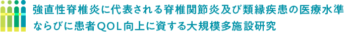 強直性脊椎炎に代表される脊椎関節炎及び類縁疾患の医療水準ならびに患者QOL向上に資する大規模多施設研究