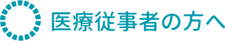 医療従事者の方へ